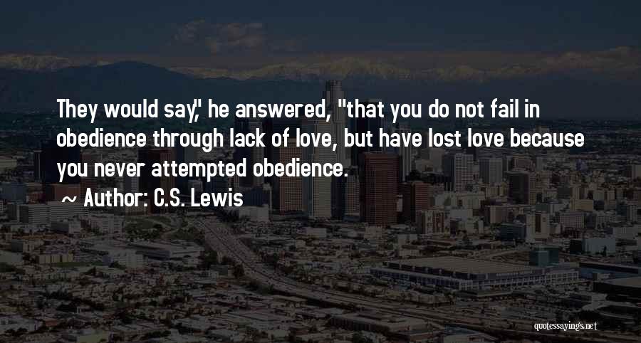 C.S. Lewis Quotes: They Would Say, He Answered, That You Do Not Fail In Obedience Through Lack Of Love, But Have Lost Love