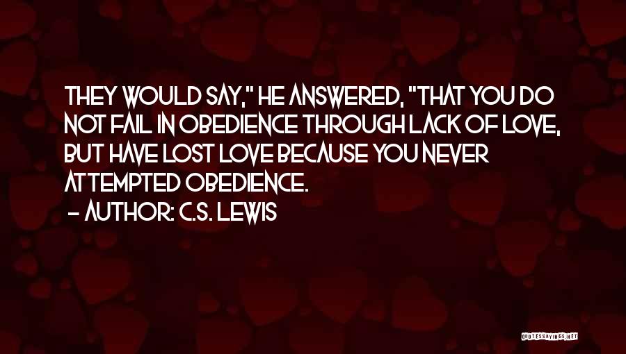 C.S. Lewis Quotes: They Would Say, He Answered, That You Do Not Fail In Obedience Through Lack Of Love, But Have Lost Love