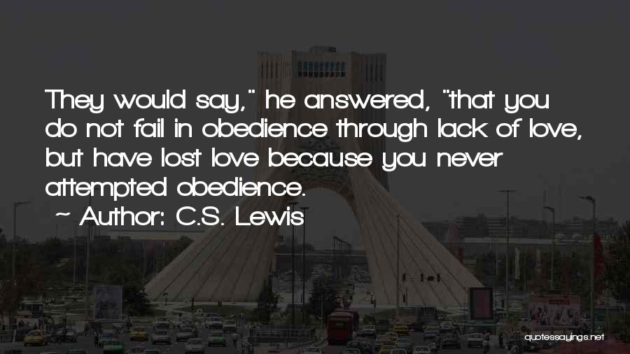 C.S. Lewis Quotes: They Would Say, He Answered, That You Do Not Fail In Obedience Through Lack Of Love, But Have Lost Love