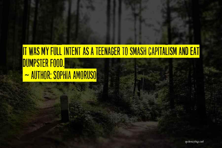 Sophia Amoruso Quotes: It Was My Full Intent As A Teenager To Smash Capitalism And Eat Dumpster Food.