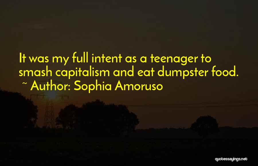 Sophia Amoruso Quotes: It Was My Full Intent As A Teenager To Smash Capitalism And Eat Dumpster Food.