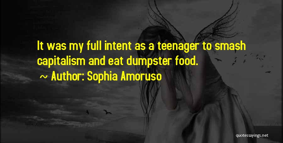 Sophia Amoruso Quotes: It Was My Full Intent As A Teenager To Smash Capitalism And Eat Dumpster Food.