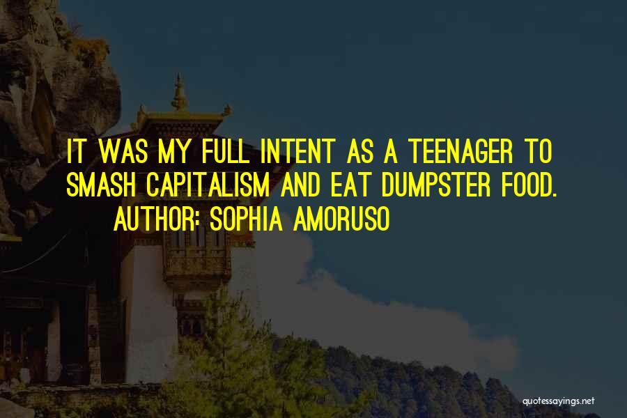 Sophia Amoruso Quotes: It Was My Full Intent As A Teenager To Smash Capitalism And Eat Dumpster Food.