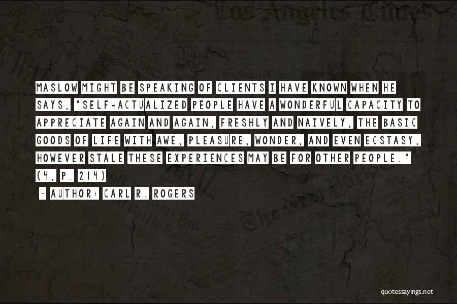 Carl R. Rogers Quotes: Maslow Might Be Speaking Of Clients I Have Known When He Says, Self-actualized People Have A Wonderful Capacity To Appreciate
