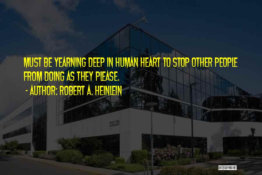 Robert A. Heinlein Quotes: Must Be Yearning Deep In Human Heart To Stop Other People From Doing As They Please.