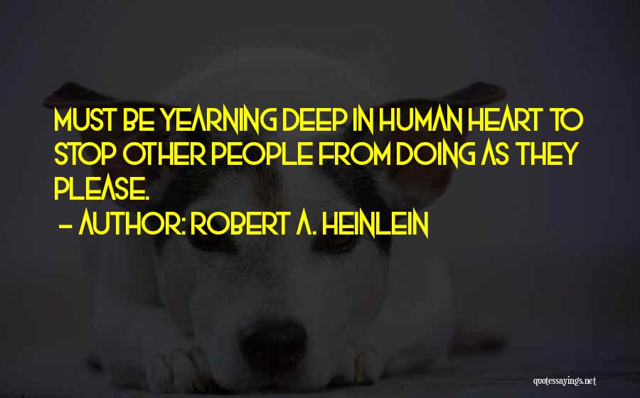 Robert A. Heinlein Quotes: Must Be Yearning Deep In Human Heart To Stop Other People From Doing As They Please.