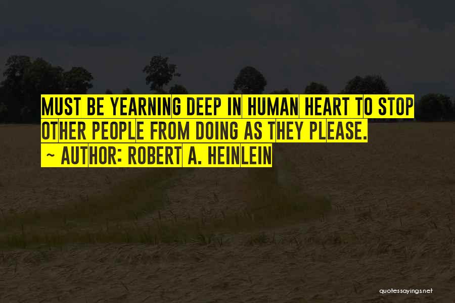 Robert A. Heinlein Quotes: Must Be Yearning Deep In Human Heart To Stop Other People From Doing As They Please.