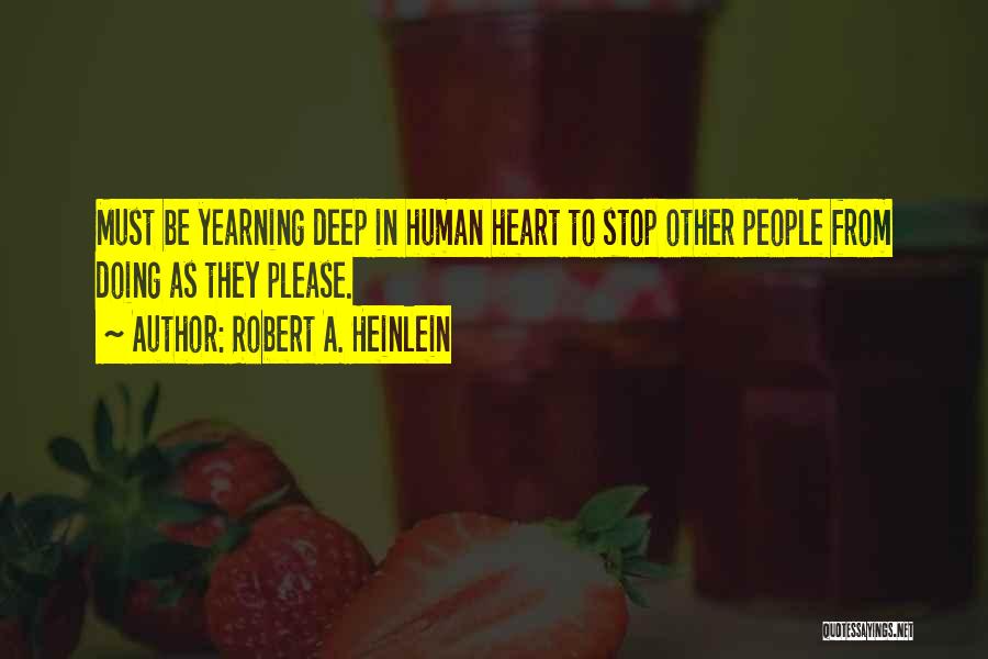 Robert A. Heinlein Quotes: Must Be Yearning Deep In Human Heart To Stop Other People From Doing As They Please.