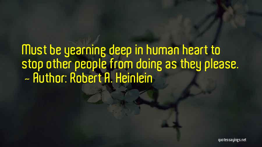 Robert A. Heinlein Quotes: Must Be Yearning Deep In Human Heart To Stop Other People From Doing As They Please.