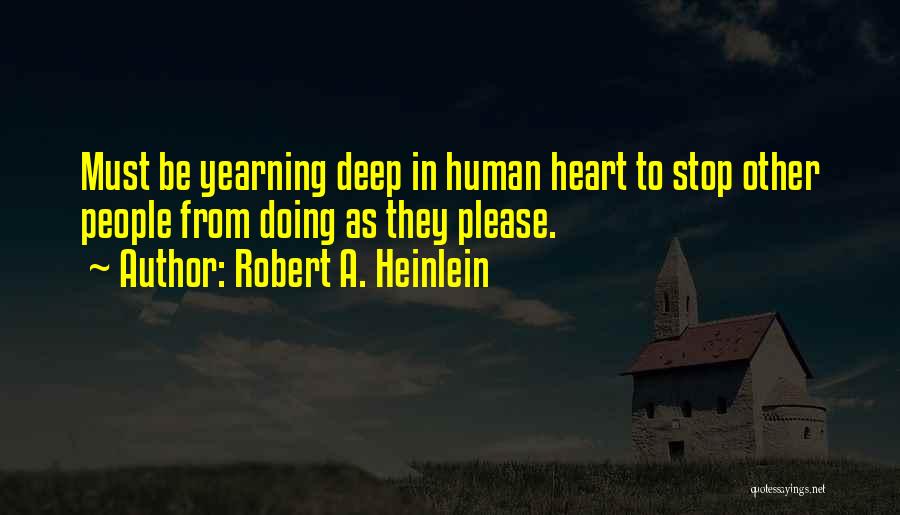 Robert A. Heinlein Quotes: Must Be Yearning Deep In Human Heart To Stop Other People From Doing As They Please.