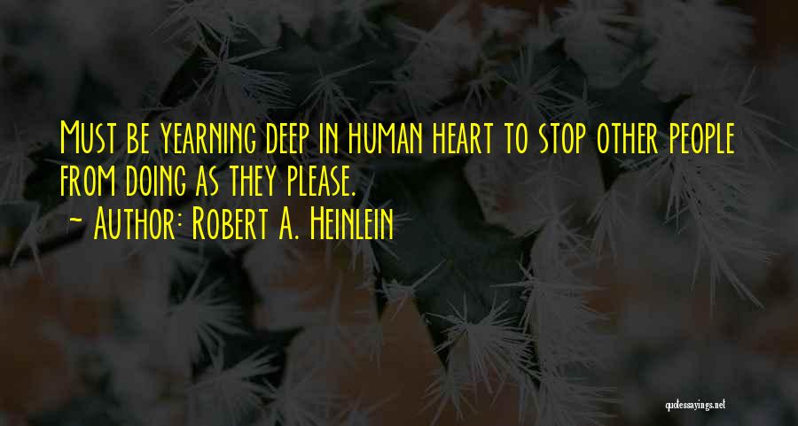 Robert A. Heinlein Quotes: Must Be Yearning Deep In Human Heart To Stop Other People From Doing As They Please.