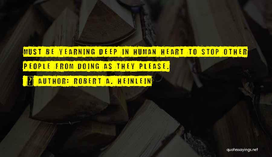 Robert A. Heinlein Quotes: Must Be Yearning Deep In Human Heart To Stop Other People From Doing As They Please.