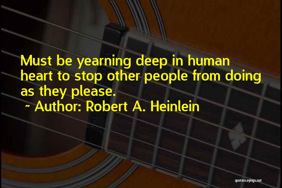 Robert A. Heinlein Quotes: Must Be Yearning Deep In Human Heart To Stop Other People From Doing As They Please.