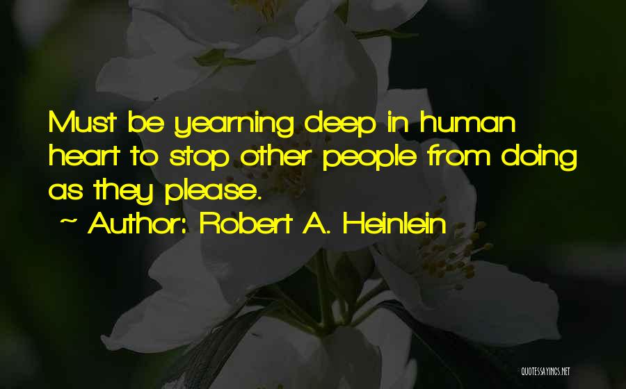 Robert A. Heinlein Quotes: Must Be Yearning Deep In Human Heart To Stop Other People From Doing As They Please.
