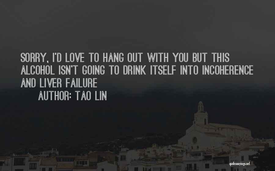 Tao Lin Quotes: Sorry, I'd Love To Hang Out With You But This Alcohol Isn't Going To Drink Itself Into Incoherence And Liver