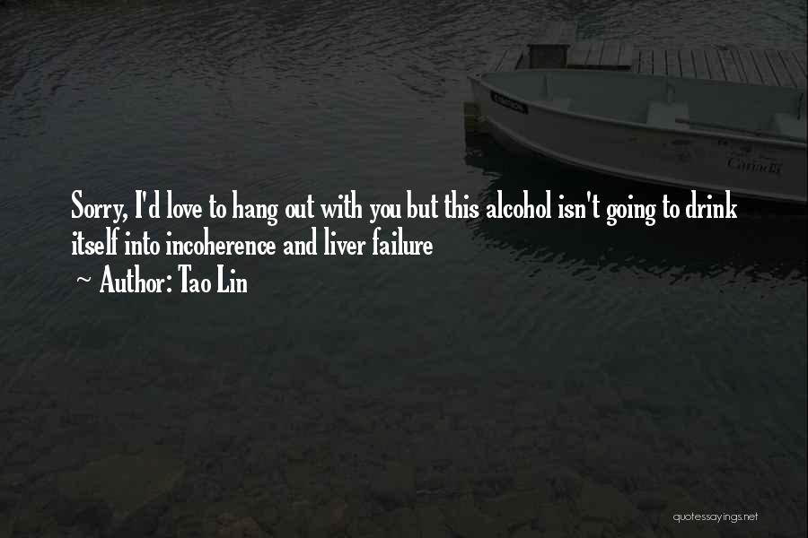 Tao Lin Quotes: Sorry, I'd Love To Hang Out With You But This Alcohol Isn't Going To Drink Itself Into Incoherence And Liver