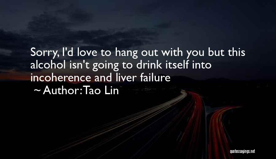 Tao Lin Quotes: Sorry, I'd Love To Hang Out With You But This Alcohol Isn't Going To Drink Itself Into Incoherence And Liver