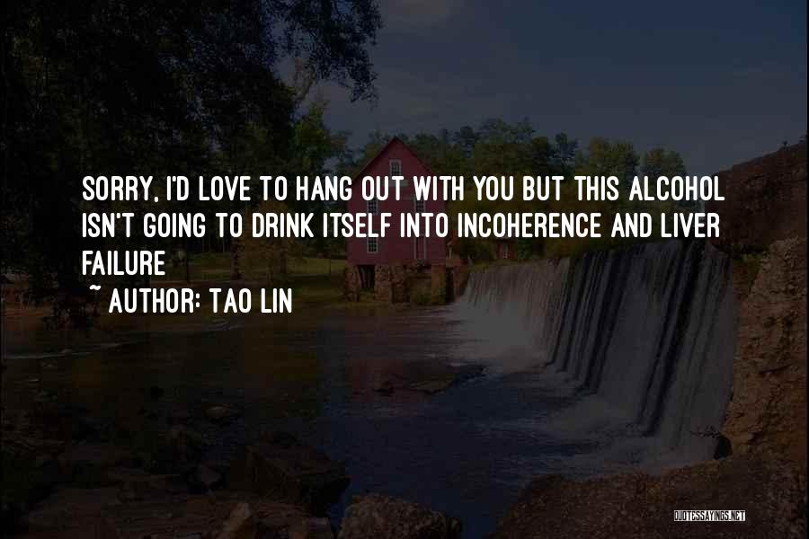 Tao Lin Quotes: Sorry, I'd Love To Hang Out With You But This Alcohol Isn't Going To Drink Itself Into Incoherence And Liver