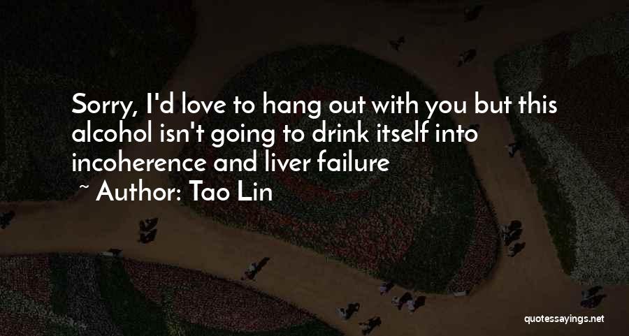 Tao Lin Quotes: Sorry, I'd Love To Hang Out With You But This Alcohol Isn't Going To Drink Itself Into Incoherence And Liver