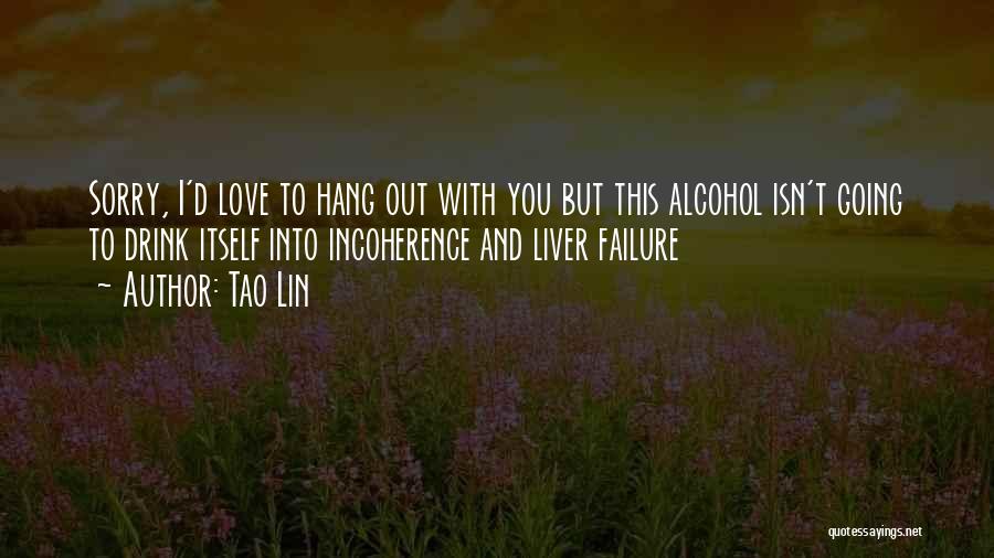 Tao Lin Quotes: Sorry, I'd Love To Hang Out With You But This Alcohol Isn't Going To Drink Itself Into Incoherence And Liver