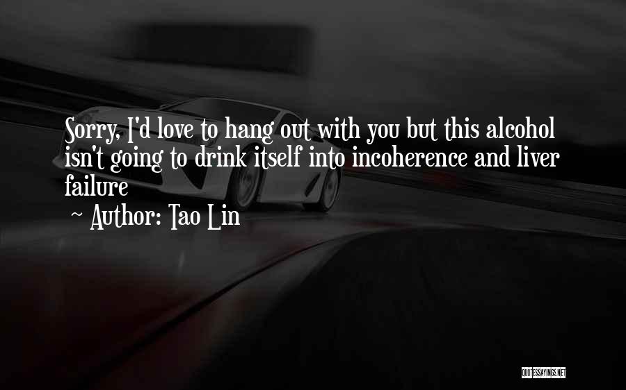 Tao Lin Quotes: Sorry, I'd Love To Hang Out With You But This Alcohol Isn't Going To Drink Itself Into Incoherence And Liver