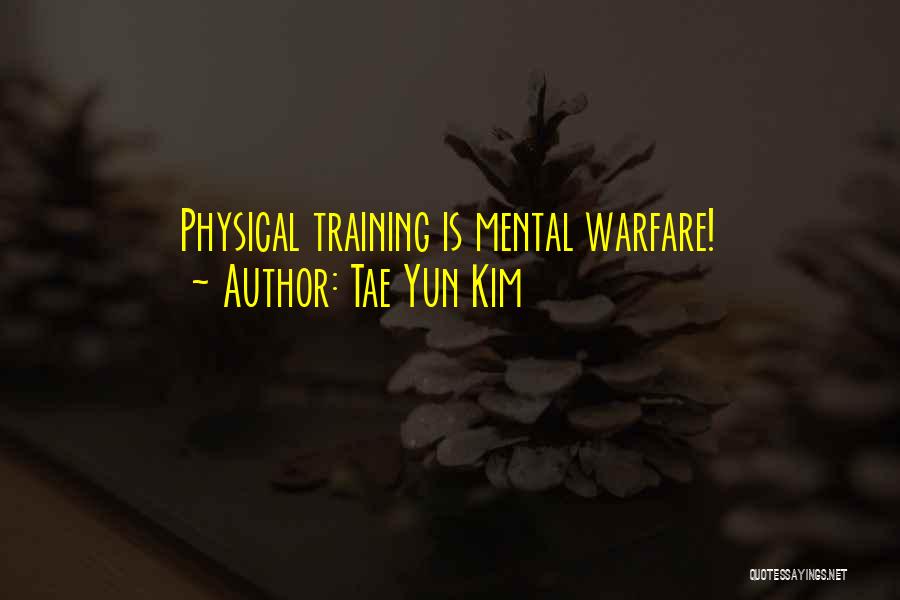 Tae Yun Kim Quotes: Physical Training Is Mental Warfare!