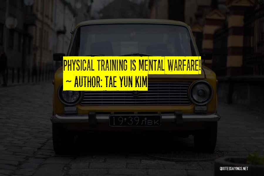 Tae Yun Kim Quotes: Physical Training Is Mental Warfare!