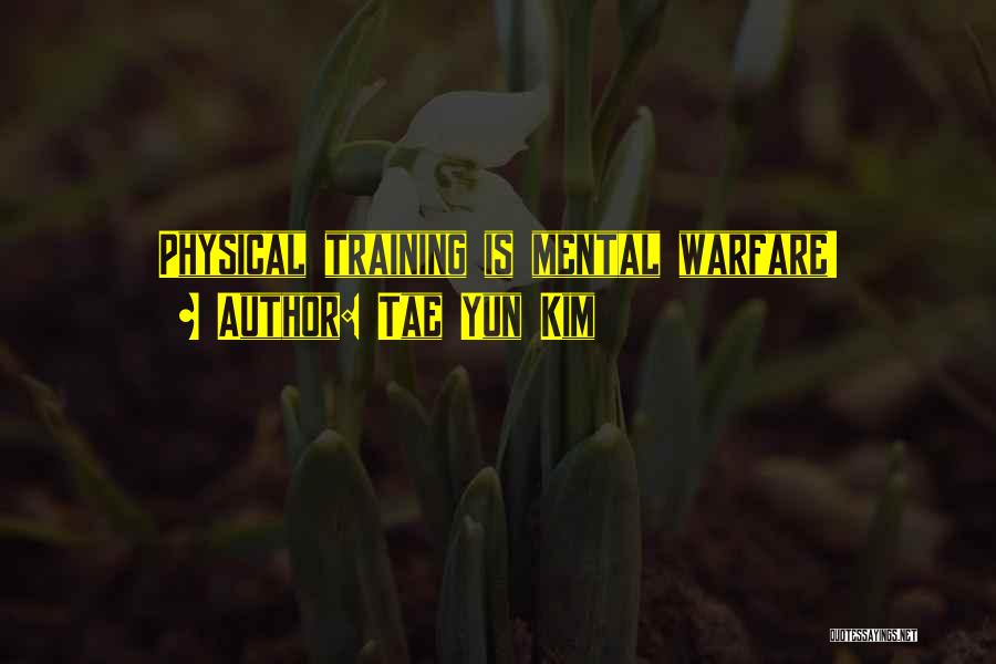 Tae Yun Kim Quotes: Physical Training Is Mental Warfare!