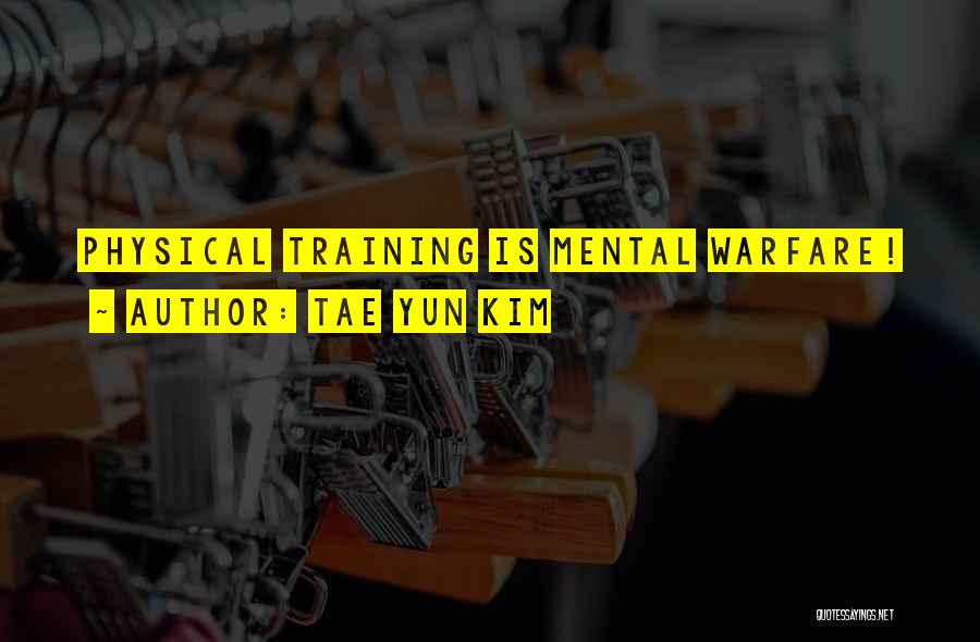Tae Yun Kim Quotes: Physical Training Is Mental Warfare!