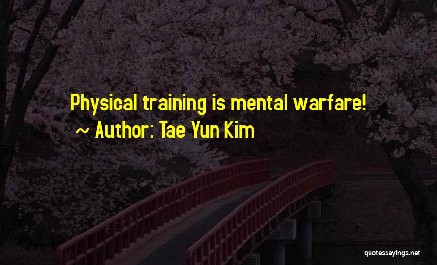 Tae Yun Kim Quotes: Physical Training Is Mental Warfare!