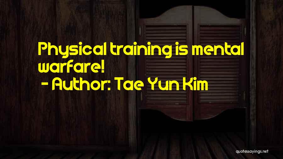 Tae Yun Kim Quotes: Physical Training Is Mental Warfare!