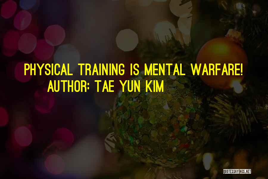 Tae Yun Kim Quotes: Physical Training Is Mental Warfare!