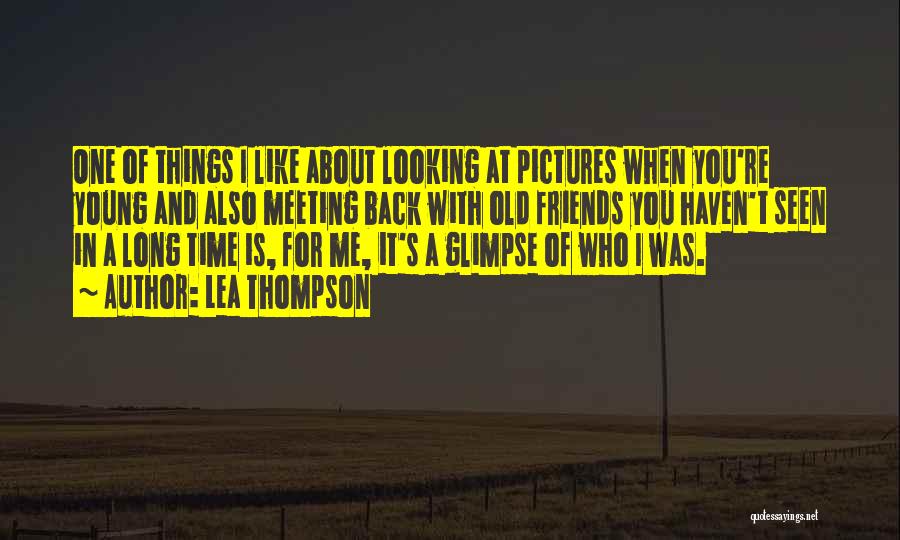 Lea Thompson Quotes: One Of Things I Like About Looking At Pictures When You're Young And Also Meeting Back With Old Friends You