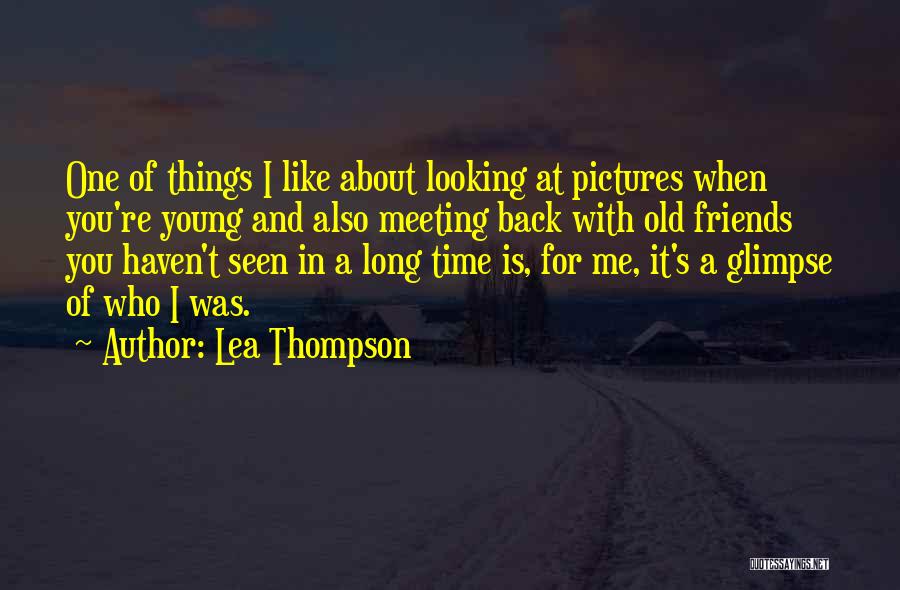 Lea Thompson Quotes: One Of Things I Like About Looking At Pictures When You're Young And Also Meeting Back With Old Friends You