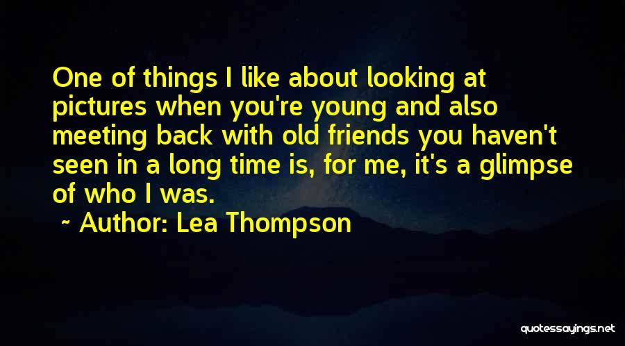 Lea Thompson Quotes: One Of Things I Like About Looking At Pictures When You're Young And Also Meeting Back With Old Friends You