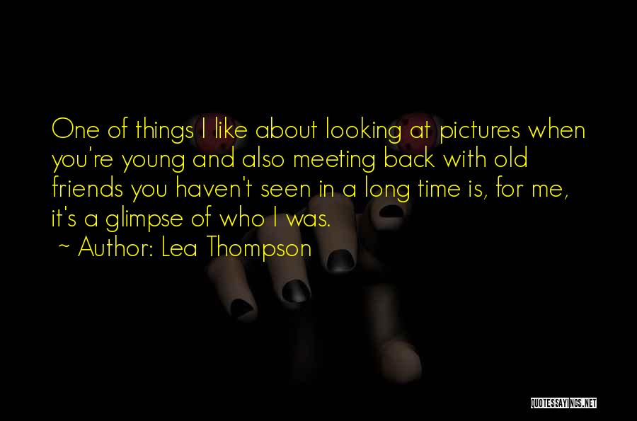 Lea Thompson Quotes: One Of Things I Like About Looking At Pictures When You're Young And Also Meeting Back With Old Friends You