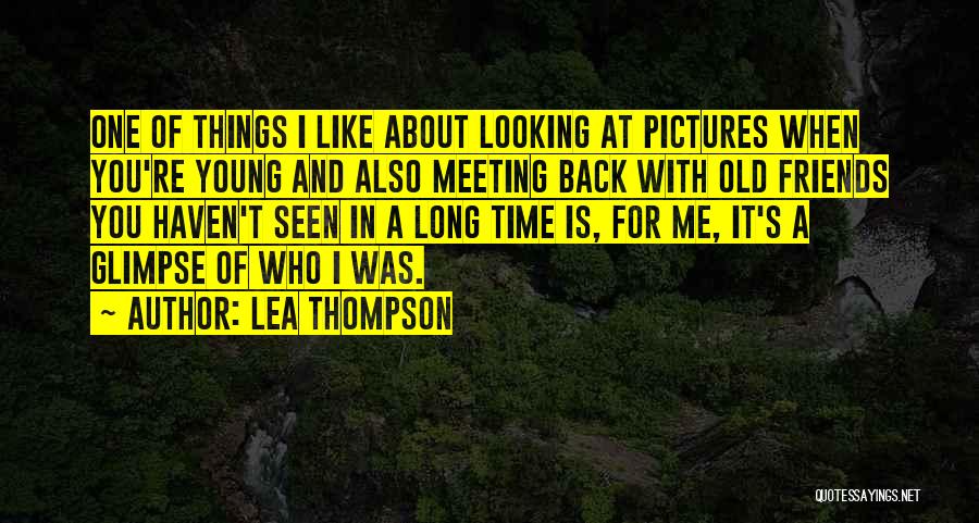 Lea Thompson Quotes: One Of Things I Like About Looking At Pictures When You're Young And Also Meeting Back With Old Friends You