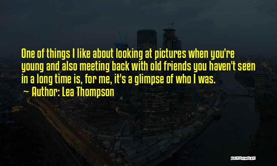 Lea Thompson Quotes: One Of Things I Like About Looking At Pictures When You're Young And Also Meeting Back With Old Friends You