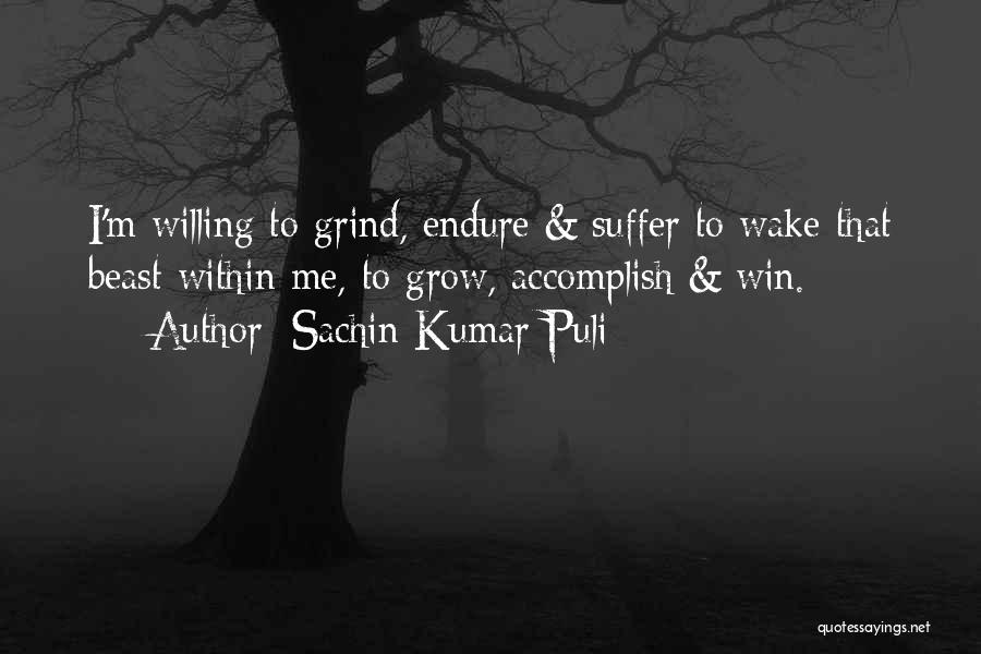 Sachin Kumar Puli Quotes: I'm Willing To Grind, Endure & Suffer To Wake That Beast Within Me, To Grow, Accomplish & Win.