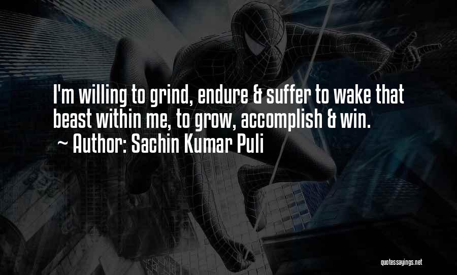 Sachin Kumar Puli Quotes: I'm Willing To Grind, Endure & Suffer To Wake That Beast Within Me, To Grow, Accomplish & Win.