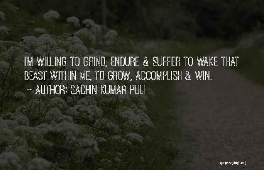 Sachin Kumar Puli Quotes: I'm Willing To Grind, Endure & Suffer To Wake That Beast Within Me, To Grow, Accomplish & Win.