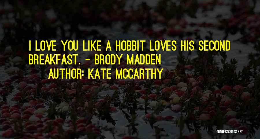 Kate McCarthy Quotes: I Love You Like A Hobbit Loves His Second Breakfast. - Brody Madden