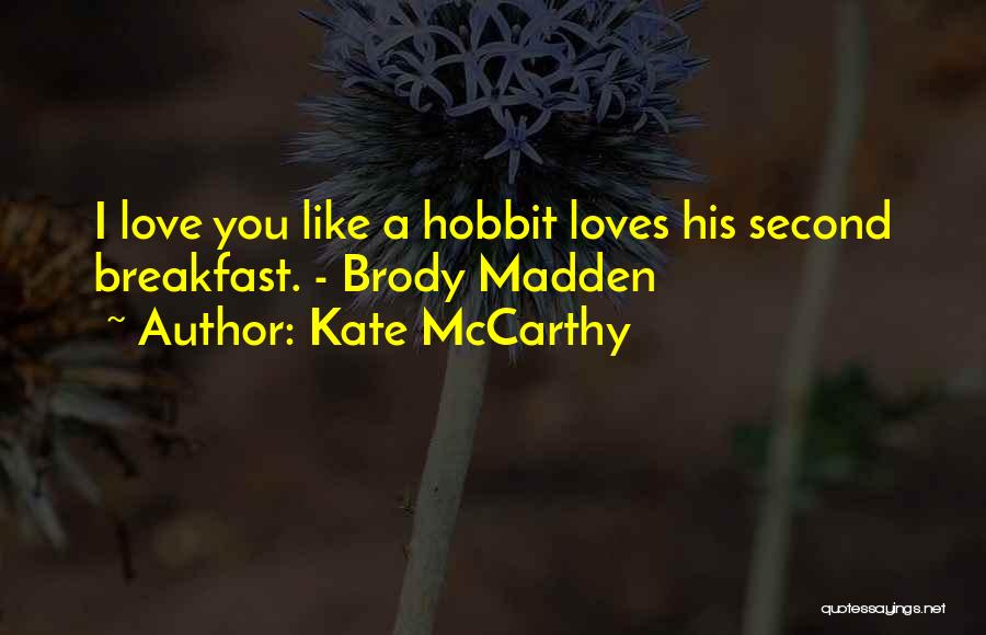 Kate McCarthy Quotes: I Love You Like A Hobbit Loves His Second Breakfast. - Brody Madden