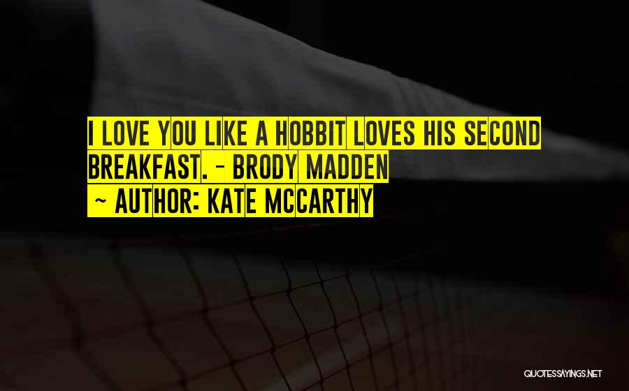 Kate McCarthy Quotes: I Love You Like A Hobbit Loves His Second Breakfast. - Brody Madden