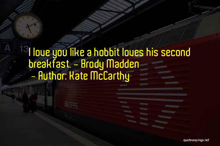 Kate McCarthy Quotes: I Love You Like A Hobbit Loves His Second Breakfast. - Brody Madden