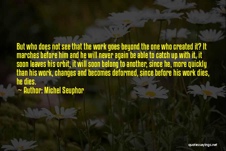 Michel Seuphor Quotes: But Who Does Not See That The Work Goes Beyond The One Who Created It? It Marches Before Him And