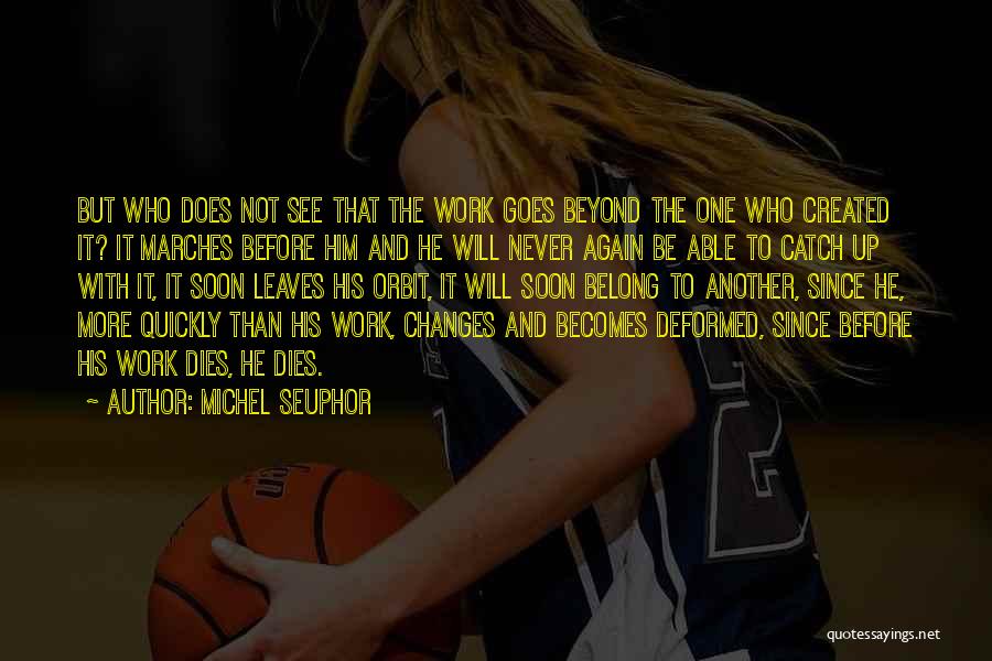 Michel Seuphor Quotes: But Who Does Not See That The Work Goes Beyond The One Who Created It? It Marches Before Him And