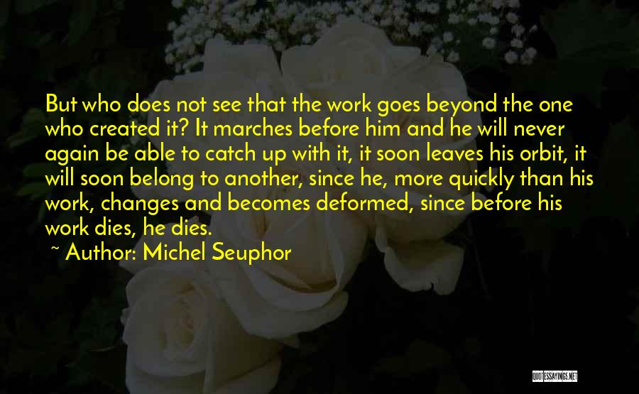 Michel Seuphor Quotes: But Who Does Not See That The Work Goes Beyond The One Who Created It? It Marches Before Him And