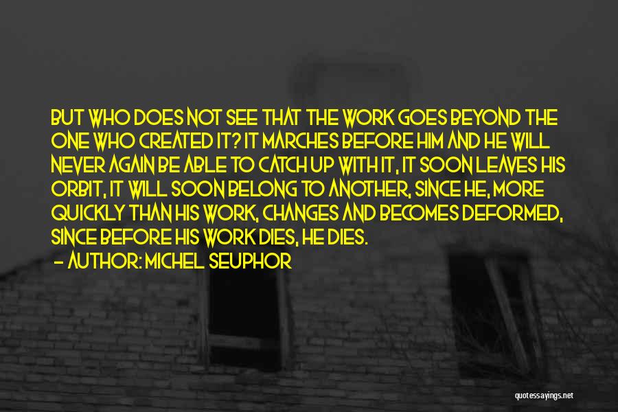 Michel Seuphor Quotes: But Who Does Not See That The Work Goes Beyond The One Who Created It? It Marches Before Him And