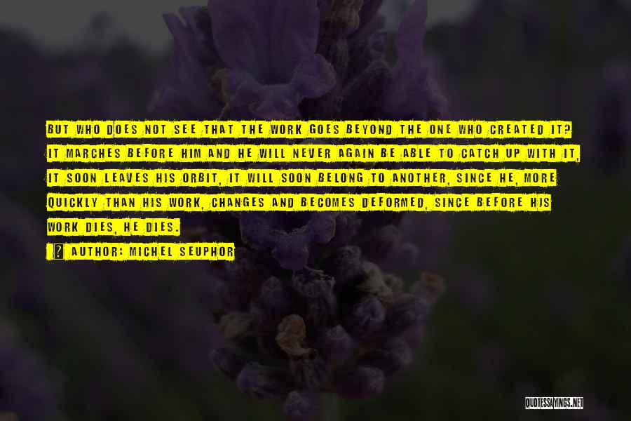 Michel Seuphor Quotes: But Who Does Not See That The Work Goes Beyond The One Who Created It? It Marches Before Him And